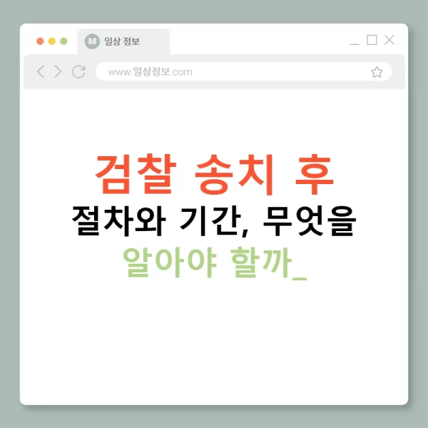 검찰 송치 후 절차와 기간, 무엇을 알아야 할까?