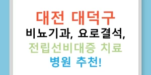 대전 대덕구 비뇨기과, 요로결석, 전립선비대증 치료 병원 추천!