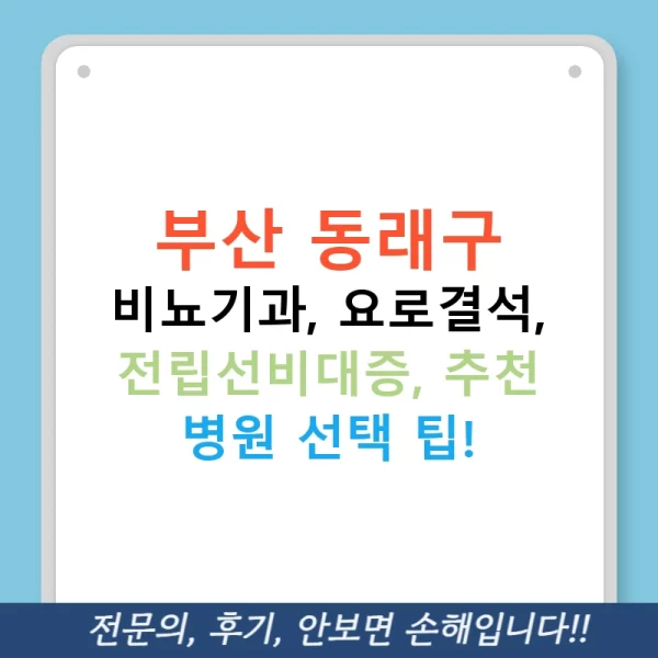 부산 동래구 비뇨기과, 요로결석, 전립선비대증, 추천 병원 선택 팁!