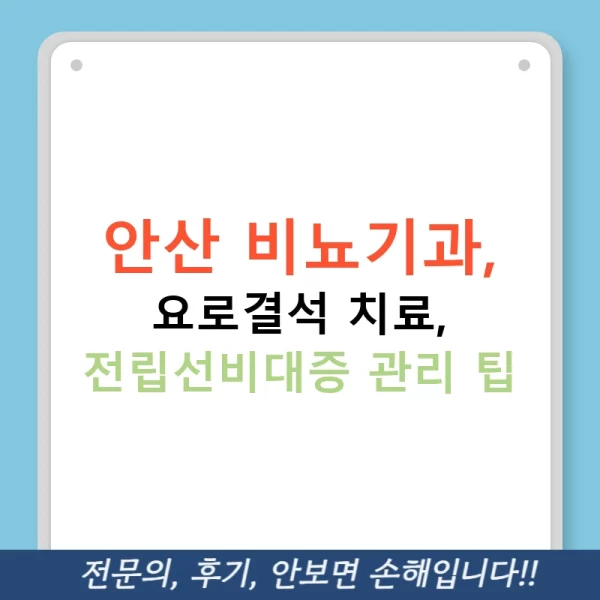 안산 비뇨기과, 요로결석 치료, 전립선비대증 관리 팁