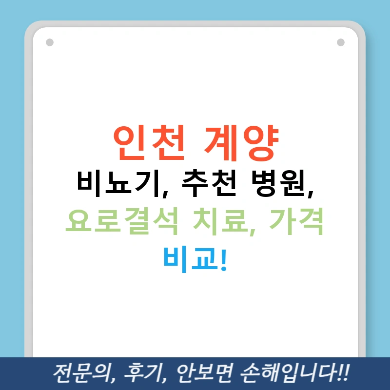 인천 계양 비뇨기, 추천 병원, 요로결석 치료, 가격 비교!
