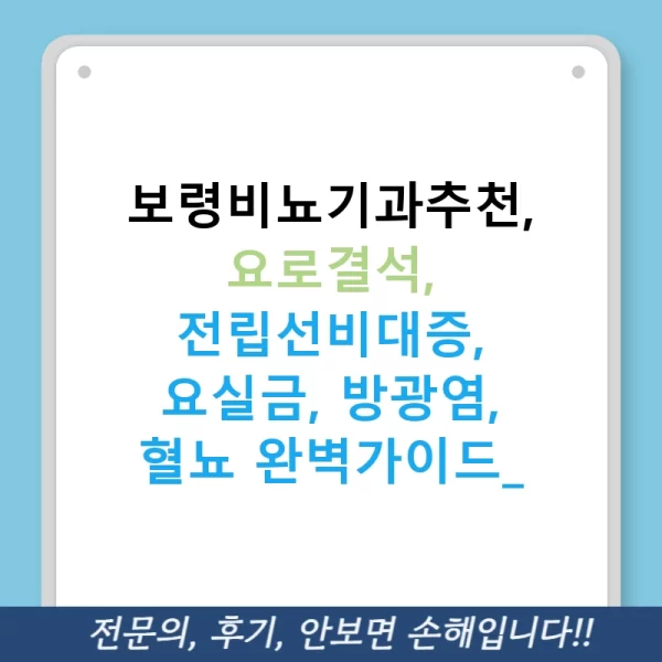 보령비뇨기과추천, 요로결석, 전립선비대증, 요실금, 방광염, 혈뇨 완벽가이드!